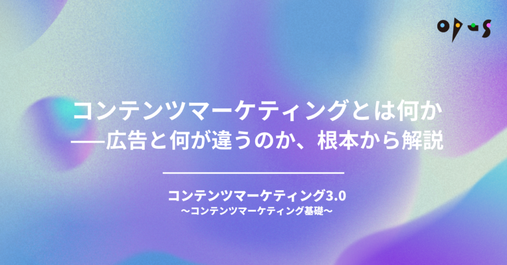コンテンツマーケティングとは何か——広告と何が違うのか、根本から解説