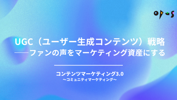 UGC（ユーザー生成コンテンツ）戦略——ファンの声をマーケティング資産にする