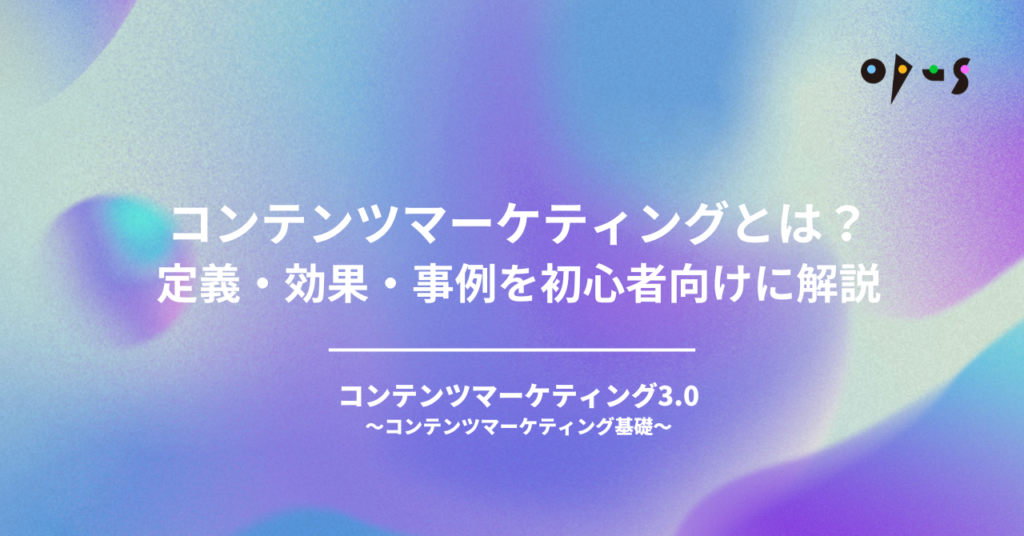 コンテンツマーケティングとは？定義・効果・事例を初心者向けに解説