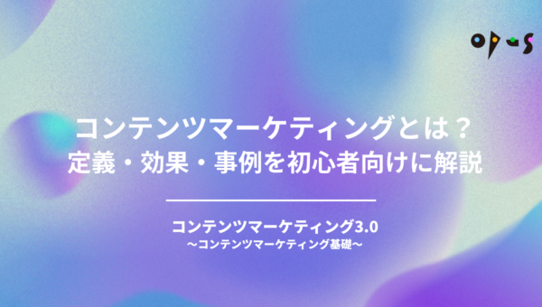 コンテンツマーケティングとは？定義・効果・事例を初心者向けに解説