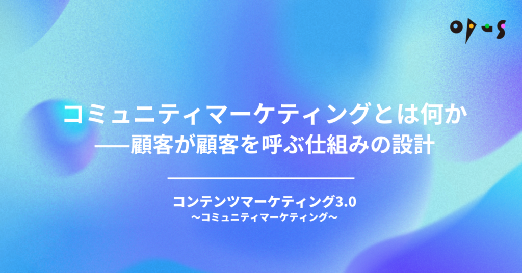 コミュニティマーケティングとは何か——顧客が顧客を呼ぶ仕組みの設計
