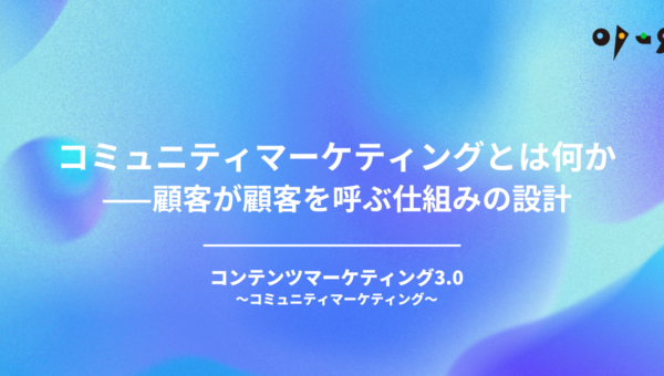 コミュニティマーケティングとは何か——顧客が顧客を呼ぶ仕組みの設計