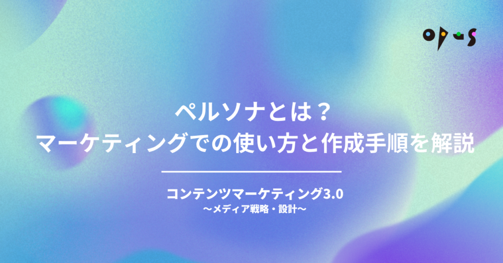ペルソナとは？マーケティングでの使い方と作成手順を解説