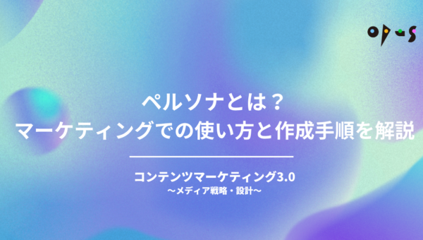 ペルソナとは？マーケティングでの使い方と作成手順を解説