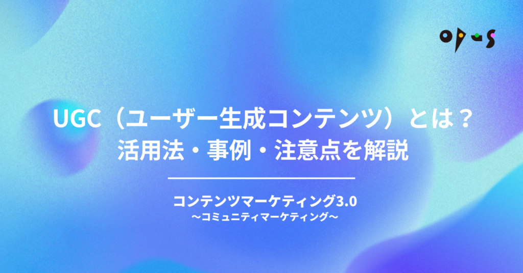 UGC（ユーザー生成コンテンツ）とは？活用法・事例・注意点を解説