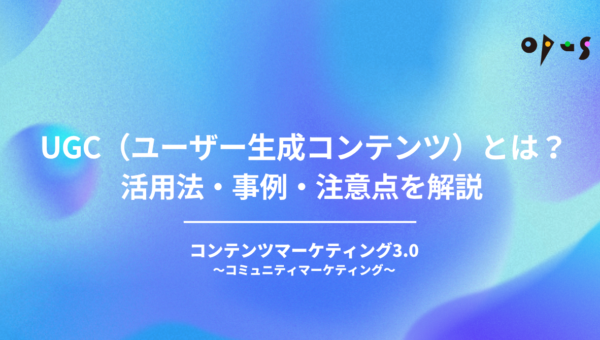 UGC（ユーザー生成コンテンツ）とは？活用法・事例・注意点を解説