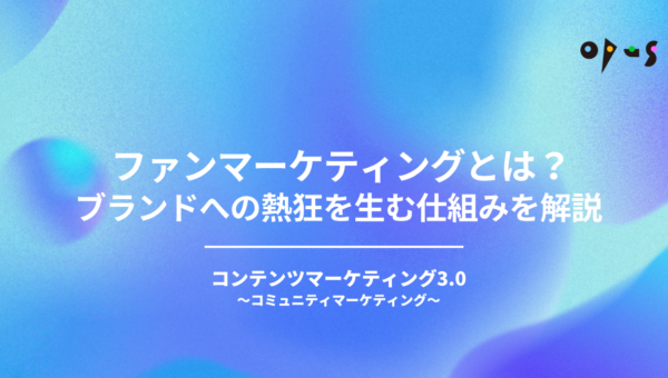 ファンマーケティングとは？ブランドへの熱狂を生む仕組みを解説