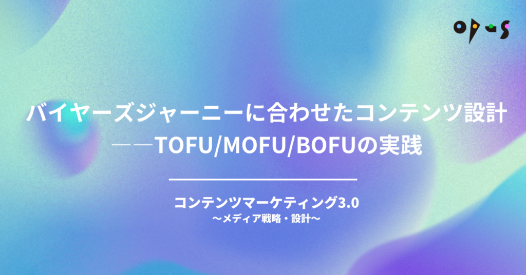 バイヤーズジャーニーに合わせたコンテンツ設計——TOFU/MOFU/BOFUの実践