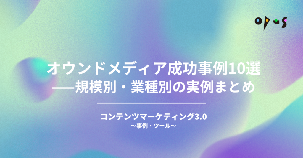 オウンドメディア成功事例10選——規模別・業種別の実例まとめ