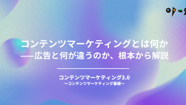 コンテンツマーケティングとは何か——広告と何が違うのか、根本から解説