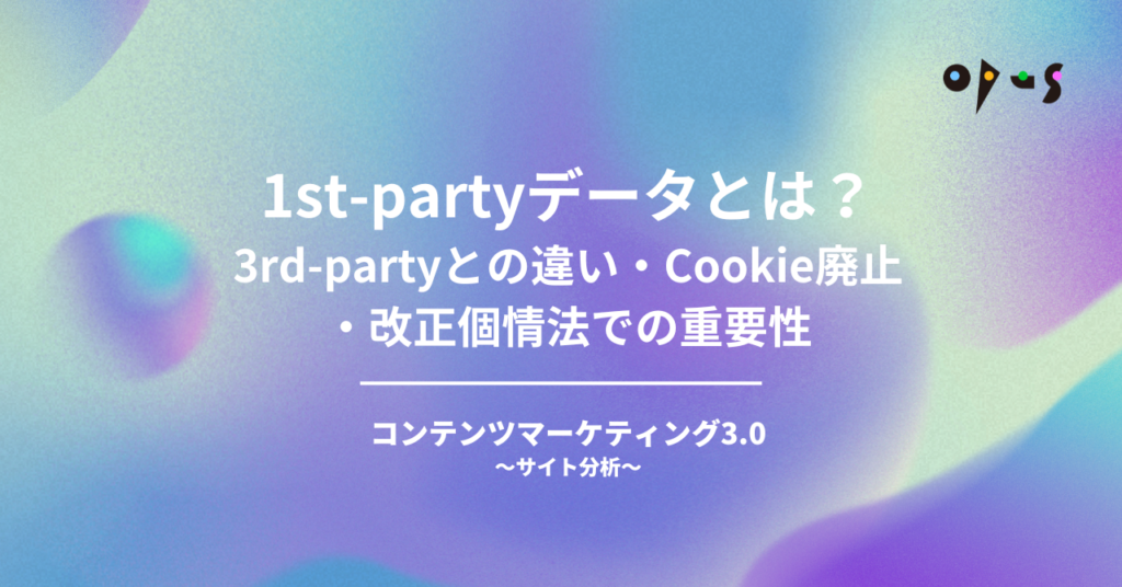 1st-partyデータとは？3rd-partyとの違い・Cookie廃止・改正個情法での重要性