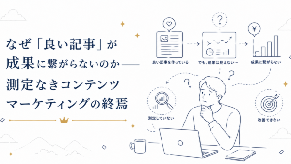 なぜ「良い記事」が成果に繋がらないのか――測定なきコンテンツマーケティングの終焉